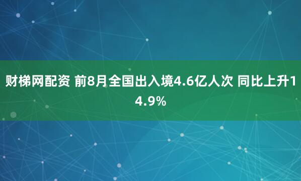 财梯网配资 前8月全国出入境4.6亿人次 同比上升14.9%