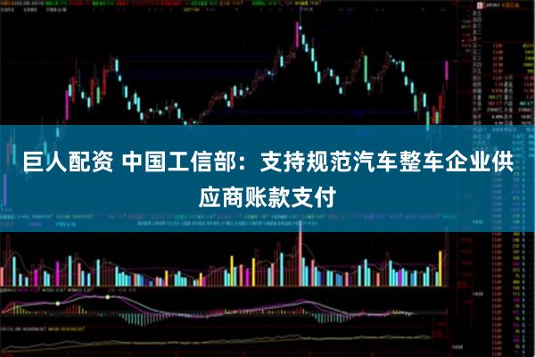 巨人配资 中国工信部：支持规范汽车整车企业供应商账款支付
